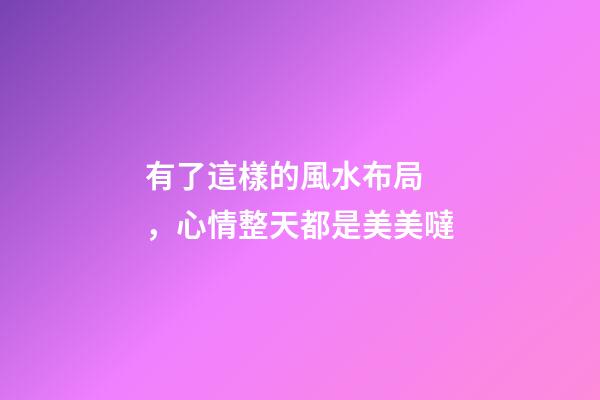 有了這樣的風水布局，心情整天都是美美噠